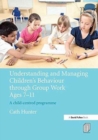 Image for Understanding and Managing Children&#39;s Behaviour through Group Work Ages 7 - 11 : A child-centred programme