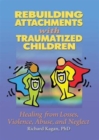 Image for Rebuilding attachments with traumatized children  : healing losses, violence, abuse, and neglect