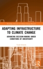 Image for Adapting Infrastructure to Climate Change : Advancing Decision-Making Under Conditions of Uncertainty