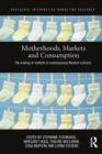 Image for Motherhoods, markets and consumption  : the making of mothers in contemporary western cultures