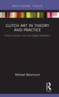 Image for Glitch art in theory and practice  : critical failures and post-digital aesthetics