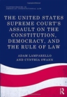 Image for The United States Supreme Court&#39;s Assault on the Constitution, Democracy, and the Rule of Law