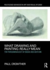 Image for What drawing and painting really mean  : the phenomenology of image and gesture