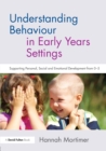 Image for Understanding behaviour in early years settings  : supporting personal, social and emotional development from 0-5