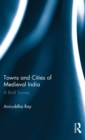 Image for Towns and Cities of Medieval India : A Brief Survey
