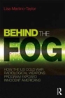 Image for Behind the fog  : how the U.S. Cold War radiological weapons program exposed innocent Americans