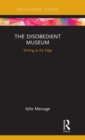 Image for The disobedient museum  : writing at the edge