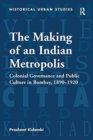 Image for The making of an Indian metropolis  : colonial governance and public culture in Bombat, 1890-1920