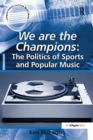 Image for We are the Champions: The Politics of Sports and Popular Music