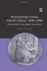 Image for Representing Female Artistic Labour, 1848-1890 : Refining Work for the Middle-Class Woman