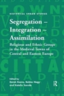 Image for Segregation – Integration – Assimilation : Religious and Ethnic Groups in the Medieval Towns of Central and Eastern Europe