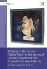 Image for Children&#39;s Stories and &#39;Child-Time&#39; in the Works of Joseph Cornell and the Transatlantic Avant-Garde