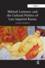 Image for Mikhail Larionov and the Cultural Politics of Late Imperial Russia