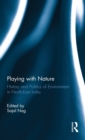 Image for Playing with nature  : history and politics of nature in North-East India