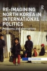 Image for Re-imagining North Korea in international politics  : problems and alternatives