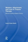 Image for Wisdom, attachment, and love in trauma therapy  : beyond evidence-based practice
