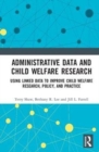 Image for Administrative data and child welfare research  : using linked data to improve child welfare research, policy, and practice