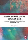 Image for Hostile business and the sovereign state  : privatized governance, state security and international law