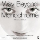 Image for Way Beyond Monochrome 2e : Advanced Techniques for Traditional Black &amp; White Photography including digital negatives and hybrid printing