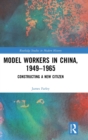 Image for Model workers in China, 1949-1965  : constructing a new citizen