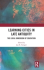 Image for Learning cities in late antiquity  : the local dimension of education