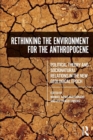 Image for Rethinking the environment for the anthropocene  : political theory and socionatural relations in the new geological epoch