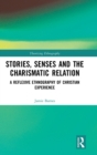 Image for Stories, senses and the charismatic relation  : a reflexive ethnography of Christian experience