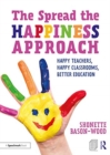 Image for The Spread the Happiness Approach: Happy Teachers, Happy Classrooms, Better Education