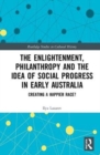 Image for The enlightenment, philanthropy and the idea of social progress in early Australia  : creating a happier race?