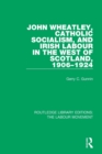 Image for John Wheatley, Catholic Socialism, and Irish Labour in the West of Scotland, 1906-1924