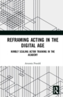 Image for Reframing acting in the digital age  : nimbly scaling actor training in the academy