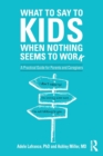 Image for What to say to kids when nothing seems to work  : a practical guide for parents and caregivers