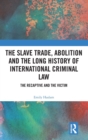 Image for The Slave Trade, Abolition and the Long History of International Criminal Law : The Recaptive and the Victim