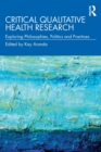 Image for Critical qualitative health research  : exploring philosophies, politics and practices
