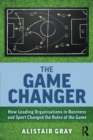 Image for The game changer  : how leading organisations in business and sport changed the rules of the game