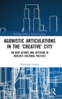 Image for Agonistic articulations in the &#39;creative&#39; city  : on new actors and activism in Berlin&#39;s cultural politics
