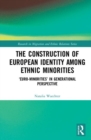 Image for The Construction of European Identity among Ethnic Minorities : ‘Euro-Minorities’ in Generational Perspective
