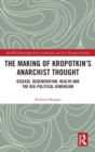 Image for The making of Kropotkin&#39;s anarchist thought  : disease, degeneration, health and the bio-political dimension