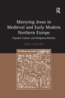 Image for Marrying Jesus in medieval and early modern northern Europe  : popular culture and religious reform