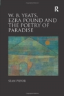 Image for W.B. Yeats, Ezra Pound, and the Poetry of Paradise
