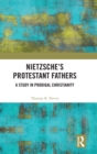Image for Nietzsche&#39;s Protestant fathers  : a study in prodigal Christianity