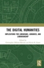 Image for The digital humanities  : implications for librarians, libraries, and librarianship
