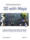 Image for Getting Started in 3D with Maya : Create a Project from Start to Finish—Model, Texture, Rig, Animate, and Render in Maya