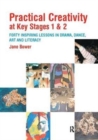 Image for Practical Creativity at Key Stages 1 &amp; 2 : 40 Inspiring Lessons in Drama, Dance, Art and Literacy