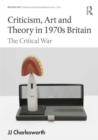 Image for Criticism, art and theory in 1970s Britain  : the critical war