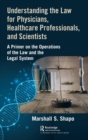 Image for Understanding the law for physicians, healthcare professionals, and scientists  : a primer on the operations of the law and the legal system