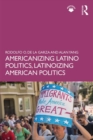 Image for Americanizing Latino Politics, Latinoizing American Politics