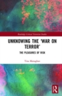 Image for Unknowing the &quot;War on Terror&quot;  : the pleasures of risk