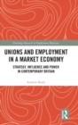 Image for Unions and employment in a market economy  : strategy, influence and power in contemporary Britain