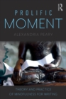 Image for Prolific moment  : theory and practice of mindfulness for writing